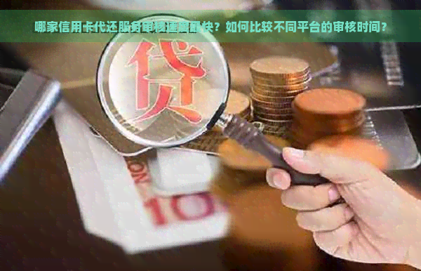 哪家信用卡代还服务审核速度最快？如何比较不同平台的审核时间？