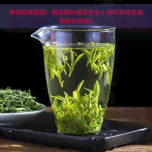 孕妇饮茶禁忌：喝淡茶叶是否安全？如何选择合适的茶叶种类？