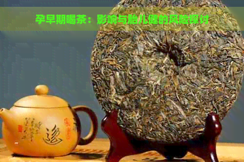 孕早期喝茶：影响与胎儿健的风险探讨