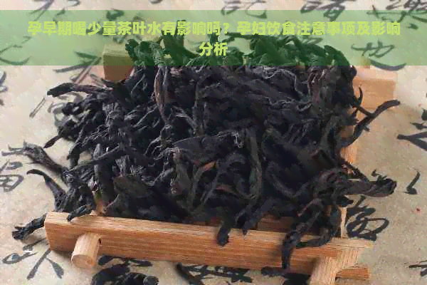 孕早期喝少量茶叶水有影响吗？孕妇饮食注意事项及影响分析