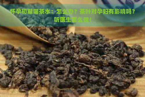 怀孕初期喝茶水：怎么办？茶叶对孕妇有影响吗？听医生怎么说！