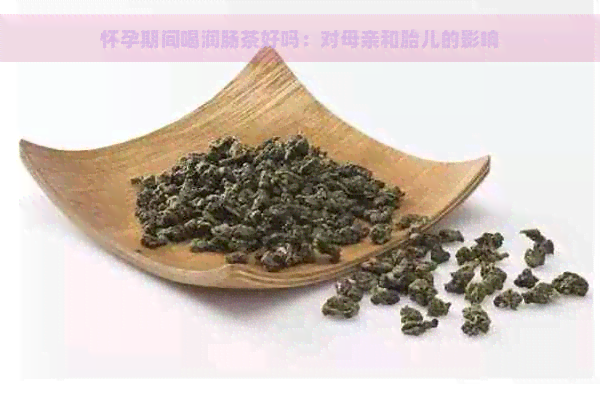 怀孕期间喝润肠茶好吗：对母亲和胎儿的影响