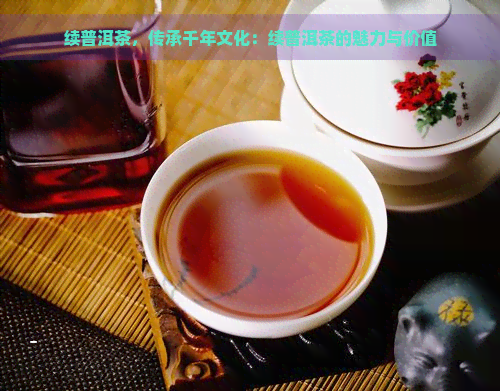 续普洱茶，传承千年文化：续普洱茶的魅力与价值