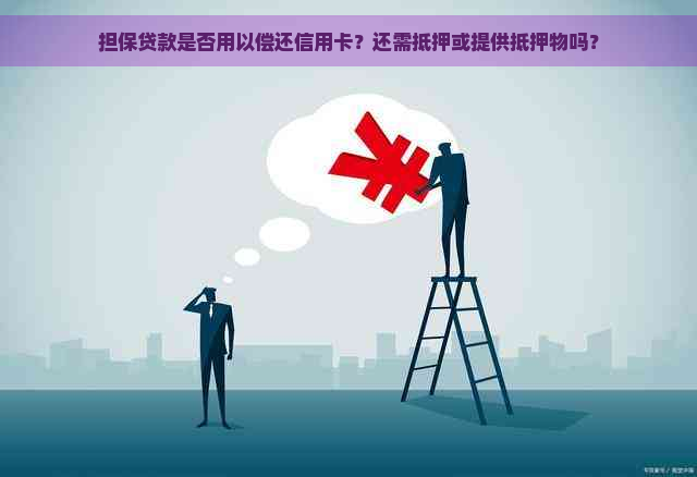 担保贷款是否用以偿还信用卡？还需抵押或提供抵押物吗？