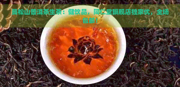 曼松山普洱茶生茶：健饮品，同仁堂旗舰店独家优，全场包邮！