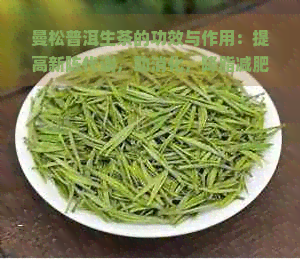 曼松普洱生茶的功效与作用：提高新陈代谢，助消化，降脂减肥。