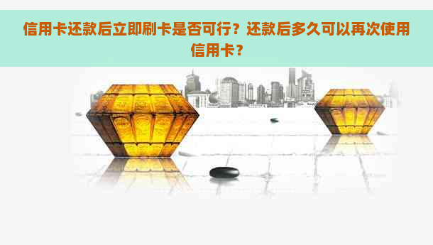 信用卡还款后立即刷卡是否可行？还款后多久可以再次使用信用卡？