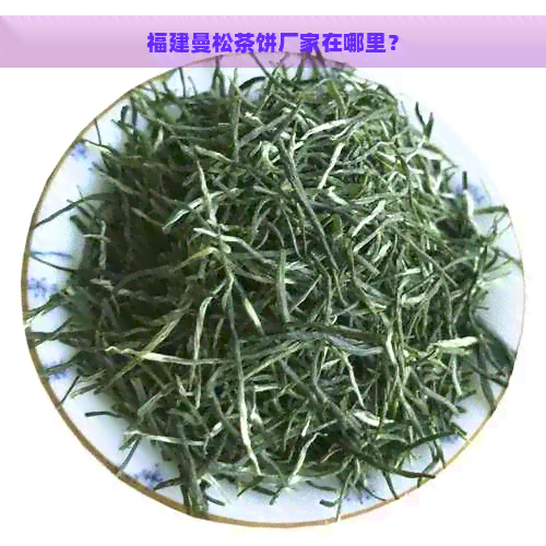 福建曼松茶饼厂家在哪里？