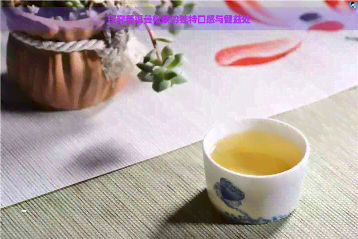 探究普洱曼松茶的独特口感与健益处