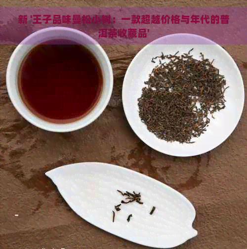 新 '王子品味曼松小树：一款超越价格与年代的普洱茶收藏品'