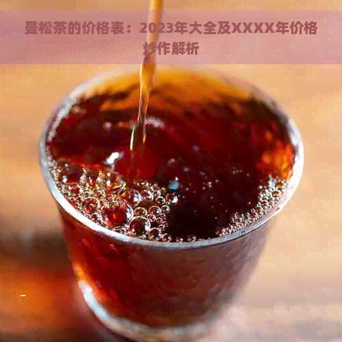 曼松茶的价格表：2023年大全及XXXX年价格炒作解析