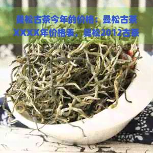 曼松古茶今年的价格：曼松古茶XXXX年价格表，曼松2012古茶价格。