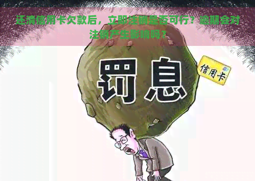 还清信用卡欠款后，立即注销是否可行？逾期会对注销产生影响吗？