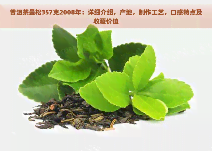 普洱茶曼松357克2008年：详细介绍，产地，制作工艺，口感特点及收藏价值