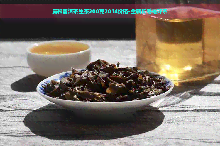 曼松普洱茶生茶200克2014价格-全新长毛毫好茶