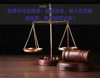 信用卡代还服务：是否违法，替人还款是否收费，费用如何计算？