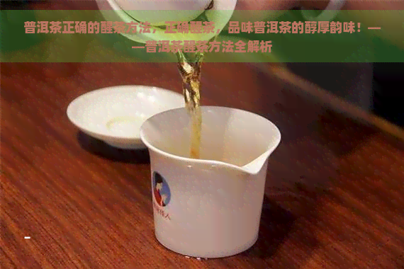 普洱茶正确的醒茶方法，正确醒茶，品味普洱茶的醇厚韵味！——普洱茶醒茶方法全解析