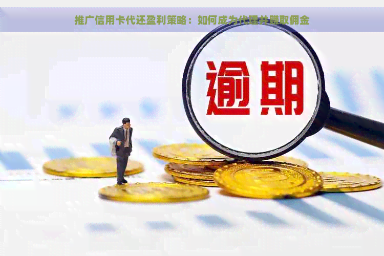 推广信用卡代还盈利策略：如何成为代理并赚取佣金