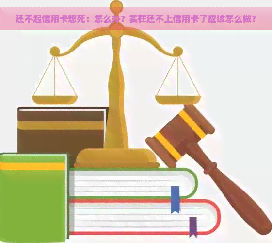 还不起信用卡想死：怎么办？实在还不上信用卡了应该怎么做？