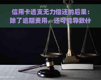 信用卡透支无力偿还的后果：除了逾期费用，还可能导致什么影响？