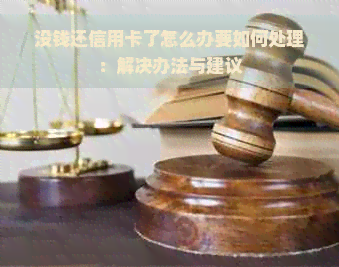 没钱还信用卡了怎么办要如何处理：解决办法与建议