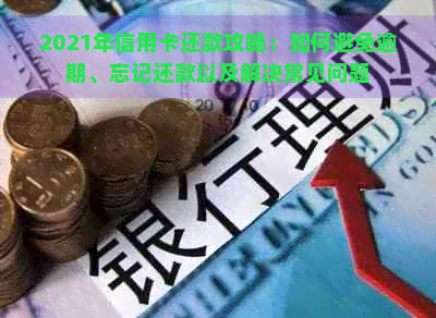 2021年信用卡还款攻略：如何避免逾期、忘记还款以及解决常见问题