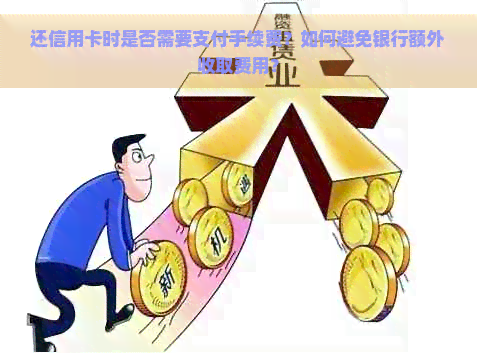 还信用卡时是否需要支付手续费？如何避免银行额外收取费用？