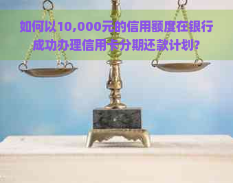 如何以10,000元的信用额度在银行成功办理信用卡分期还款计划？