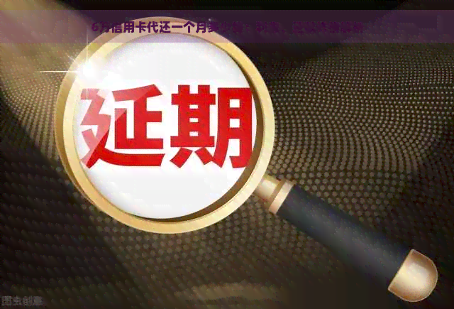 6万信用卡代还一个月多少钱：利息、还款详情解析