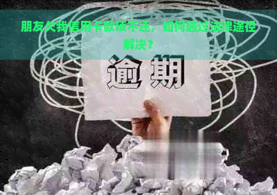 朋友欠我信用卡款项不还，如何通过法律途径解决？