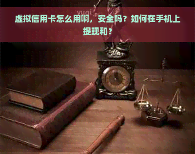 虚拟信用卡怎么用啊，安全吗？如何在手机上提现和？