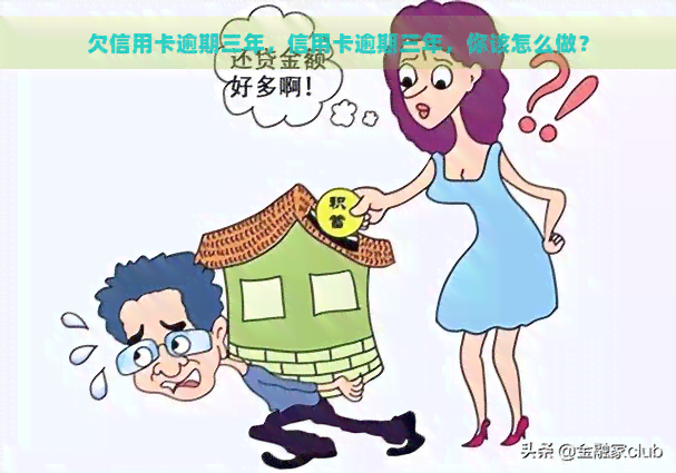 欠信用卡逾期三年，信用卡逾期三年，你该怎么做？