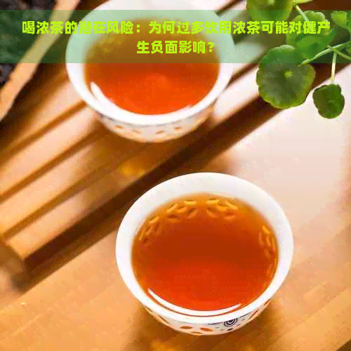 喝浓茶的潜在风险：为何过多饮用浓茶可能对健产生负面影响？