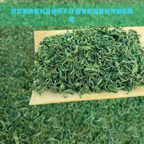 经常喝砖茶对身体好不好 砖茶的健益处与潜在风险