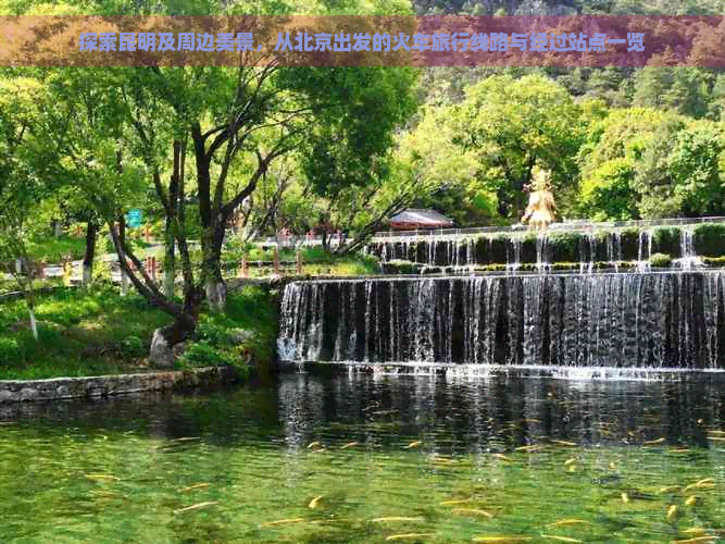 探索昆明及周边美景，从北京出发的火车旅行线路与经过站点一览