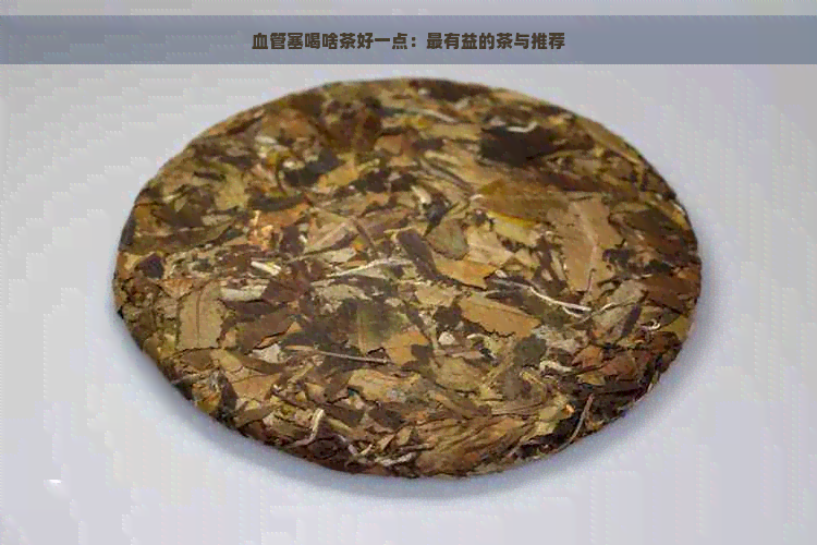 血管塞喝啥茶好一点：最有益的茶与推荐