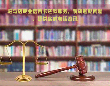 驻马店专业信用卡还款服务，解决逾期问题，提供实时电话资讯