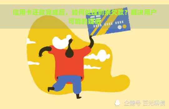 信用卡还款完成后，如何处理剩余欠款？解决用户可能的疑惑