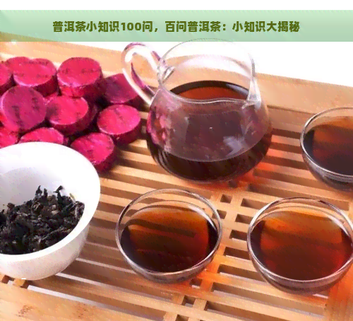 普洱茶小知识100问，百问普洱茶：小知识大揭秘