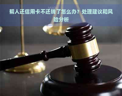 帮人还信用卡不还钱了怎么办？处理建议和风险分析