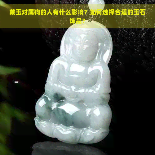 戴玉对属狗的人有什么影响？如何选择合适的玉石饰品？