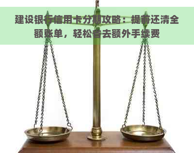 建设银行信用卡分期攻略：提前还清全额账单，轻松省去额外手续费