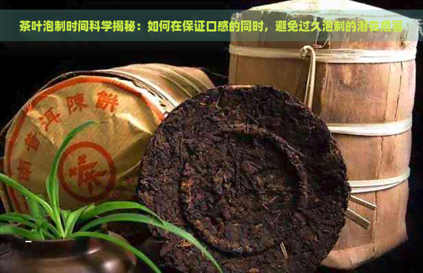 茶叶泡制时间科学揭秘：如何在保证口感的同时，避免过久泡制的潜在危害