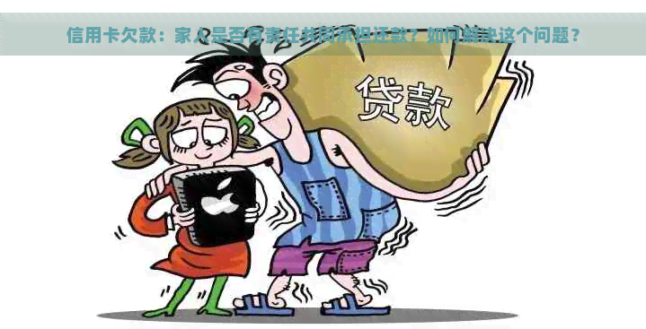 信用卡欠款：家人是否有责任共同承担还款？如何解决这个问题？