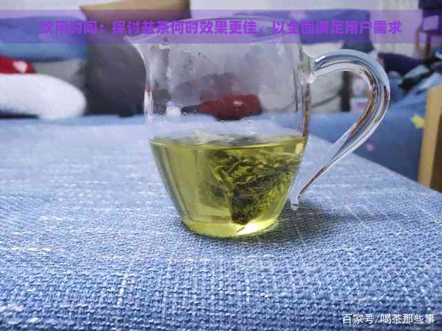 饮用时间：探讨益茶何时效果更佳，以全面满足用户需求