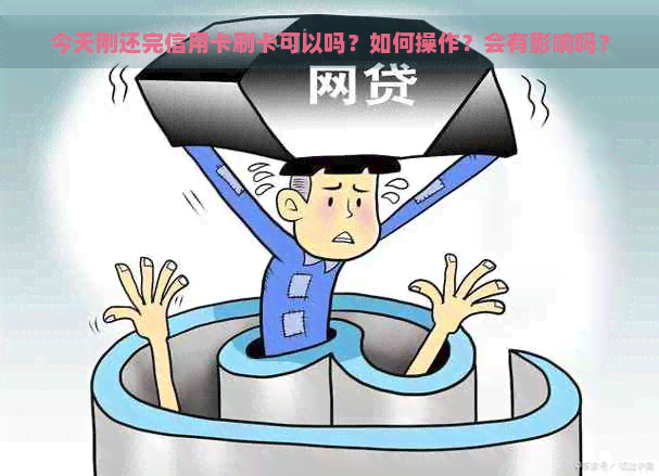 今天刚还完信用卡刷卡可以吗？如何操作？会有影响吗？