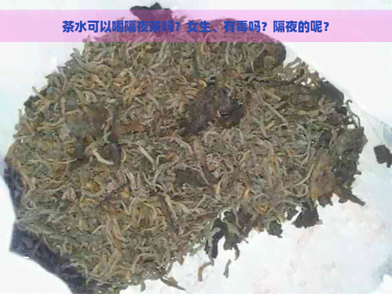 茶水可以喝隔夜茶吗？女生、有吗？隔夜的呢？