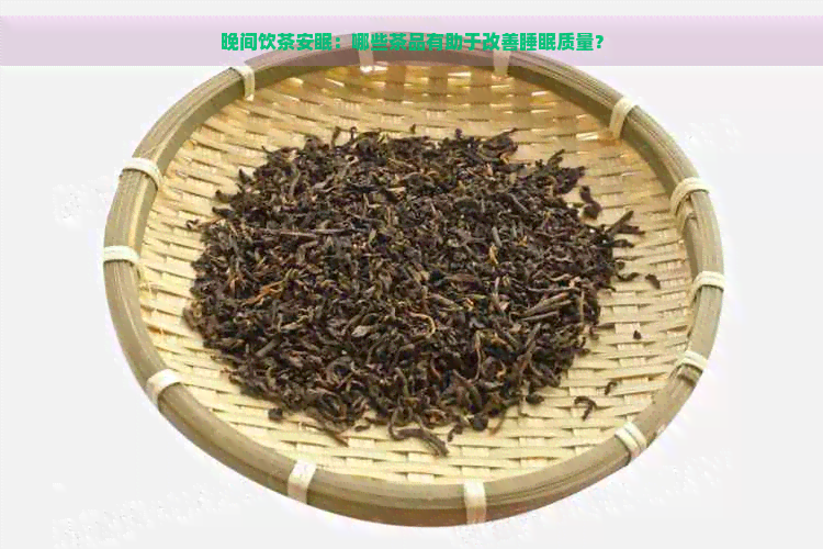 晚间饮茶安眠：哪些茶品有助于改善睡眠质量？