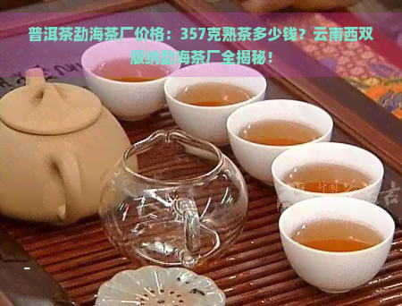 普洱茶勐海茶厂价格：357克熟茶多少钱？云南西双版纳勐海茶厂全揭秘！