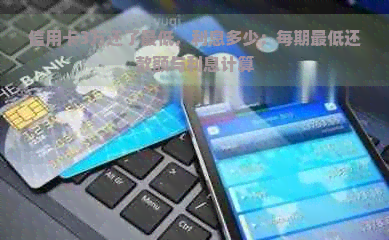 信用卡3万还了更低，利息多少：每期更低还款额与利息计算